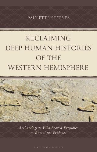 Reclaiming Deep Human Histories of the Western Hemisphere: Archaeologists Who Braved Prejudice to Reveal the Evidence.