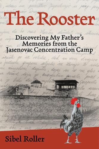 The Rooster: Discovering My Father's Memories from the Jasenovac Concentration Camp.
