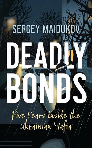 Deadly Bonds: Five Years Inside the Ukrainian Mafia.