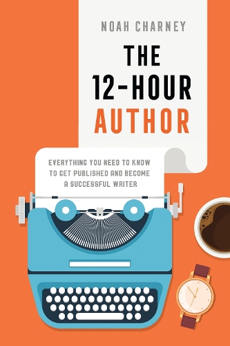 The 12-Hour Author: Everything You Need to Know to Get Published and Become a Successful Writer.