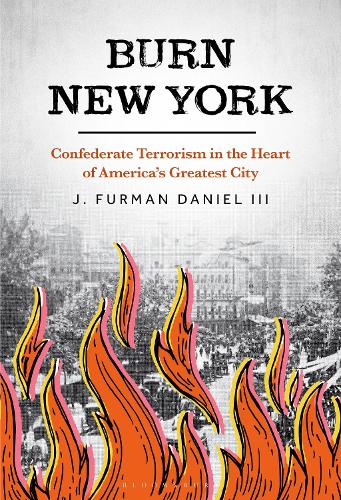 Burn New York: Confederate Terrorism in the Heart of America's Greatest City.