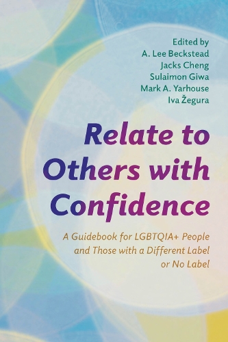 Relate to Others with Confidence: A Guidebook for LGBTQIA+ People and Those with a Different Label or No Label.