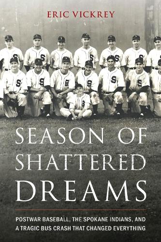 Season of Shattered Dreams: Postwar Baseball, the Spokane Indians, and a Tragic Bus Crash That Changed Everything.
