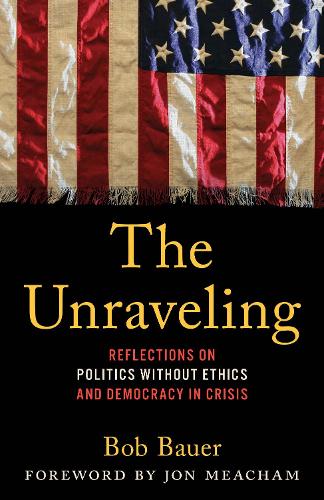 The Unraveling: Reflections on Politics without Ethics and Democracy in Crisis.