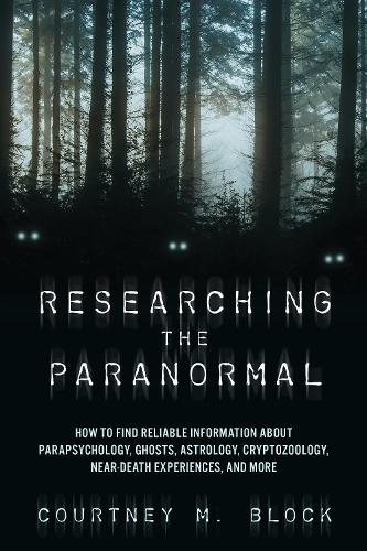 Researching the Paranormal: How to Find Reliable Information about Parapsychology, Ghosts, Astrology, Cryptozoology, Near-Death Experiences, and More.