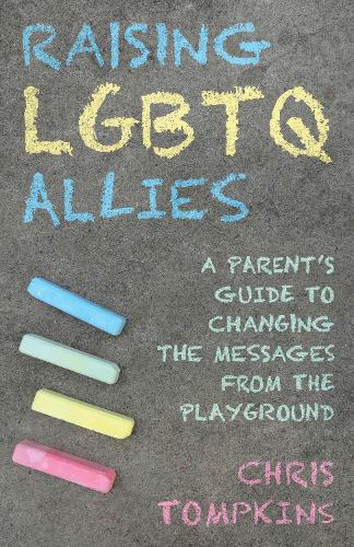 Raising LGBTQ Allies: A Parent's Guide to Changing the Messages from the Playground.