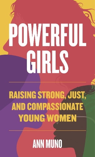 Powerful Girls: Raising Strong, Just, and Compassionate Young Women.