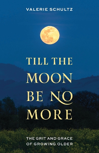 Till the Moon Be No More: The Grit and Grace of Growing Older.