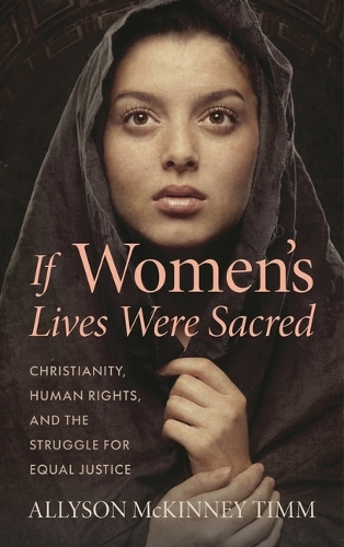 If Women's Lives Were Sacred: Christianity, Human Rights, and the Struggle for Equal Justice.