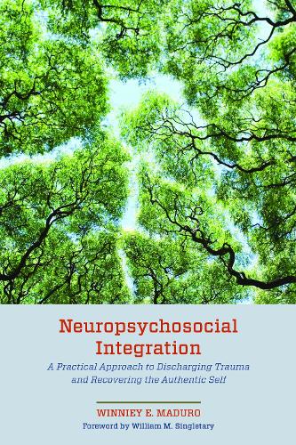 Neuropsychosocial Integration: A Practical Approach to Discharging Trauma and Recovering the Authentic Self.