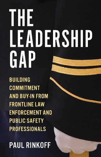 The Leadership Gap: Building Commitment and Buy-In from Frontline Law Enforcement and Public Safety Professionals.