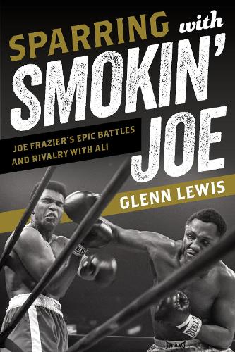 Sparring with Smokin' Joe: Joe Frazier's Epic Battles and Rivalry with Ali.
