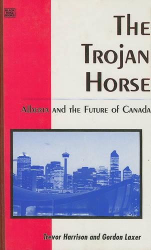 The Trojan Horse. Alberta and the Future of Canada.