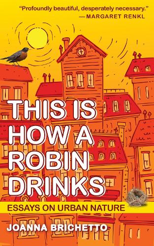 This Is How a Robin Drinks: Essays on Urban Nature.