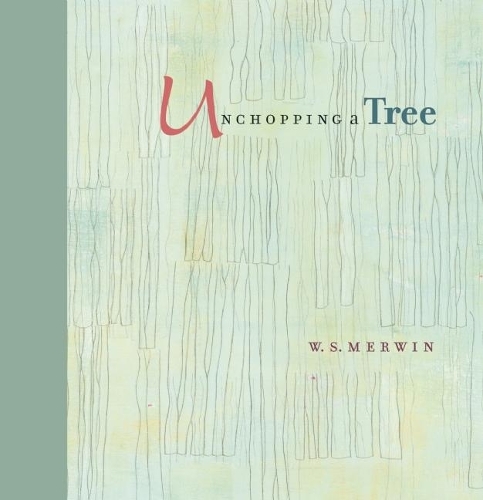 Unchopping a Tree: An intimate, beautifully illustrated gift edition of poet laureate W. S. Merwin's wondrous story about how to resurrect a fallen tree.