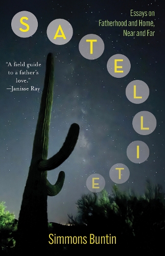 Satellite: Essays on Fatherhood and Home, Near and Far.