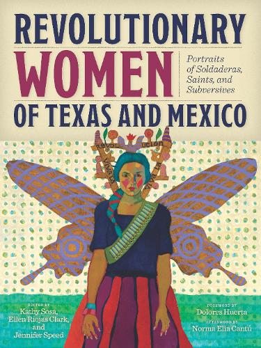 Revolutionary Women of Texas and Mexico: Portraits of Soldaderas, Saints, and Subversives.