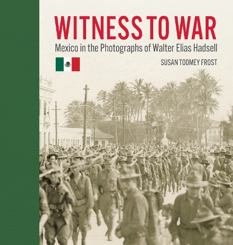 Witness to War: Mexico in the Photographs of Walter Elias Hadsell.