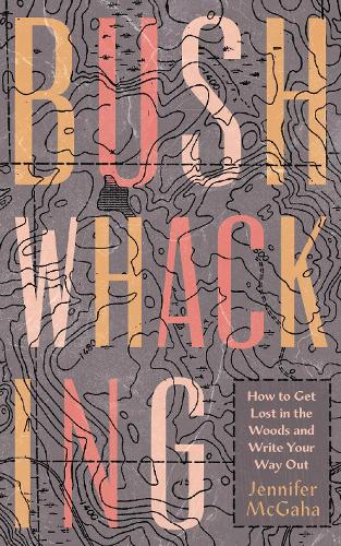 Bushwhacking: How to Get Lost in the Woods and Write Your Way Out.