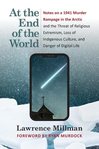 At the End of the World: Notes on a 1941 Murder Rampage in the Arctic and the Threat of Religious Extremism, Loss of Indigenous Culture, and Danger of Digital Life.