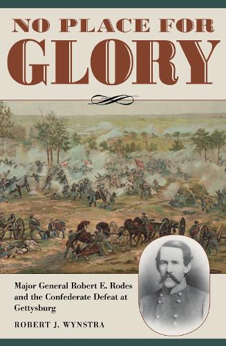 No Place for Glory: Major General Robert E. Rodes and the Confederate Defeat at Gettysburg.