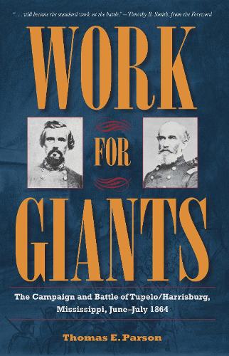 Work for Giants: The Campaign and Battle of Tupelo/Harrisburg, Mississippi, June-July 1864.