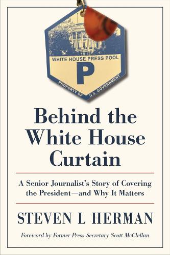 Behind the White House Curtain: A Senior Journalist's Story of Covering the President-and Why It Matters.