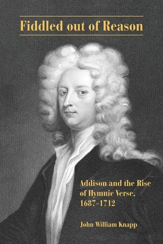 Fiddled out of Reason: Addison and the Rise of Hymnic Verse, 1687-1712.