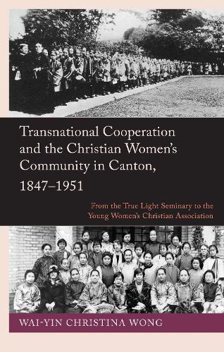 Transnational Cooperation and the Christian Women's Community in Canton, 1847-1951.
