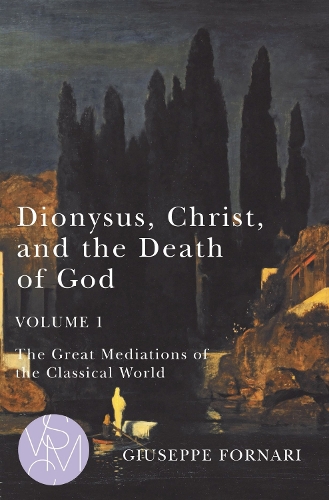 Dionysus, Christ, and the Death of God, Volume 1: The Great Mediations of the Classical World.
