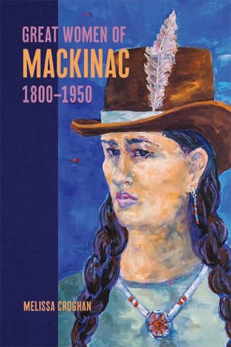 Great Women of Mackinac, 1800-1950.