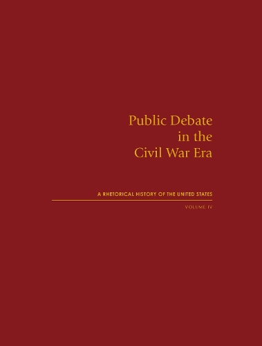 Public Debate in the Civil War Era: A Rhetorical History of the United States, Volume IV.