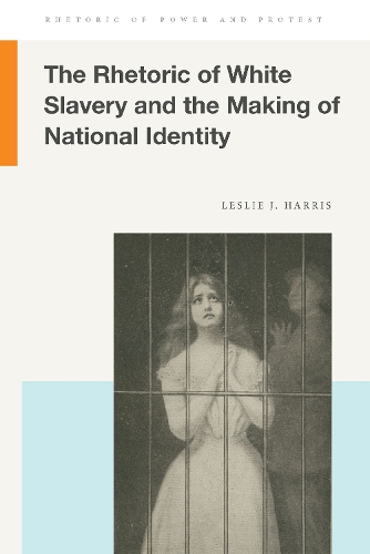 The Rhetoric of White Slavery and the Making of National Identity.