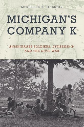Michigan's Company K: Anishinaabe Soldiers, Citizenship, and the Civil War.