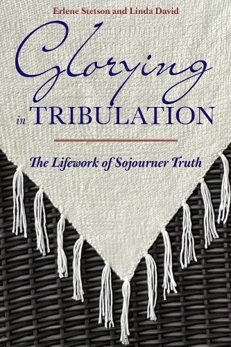 Glorying in Tribulation: The Lifework of Sojourner Truth.