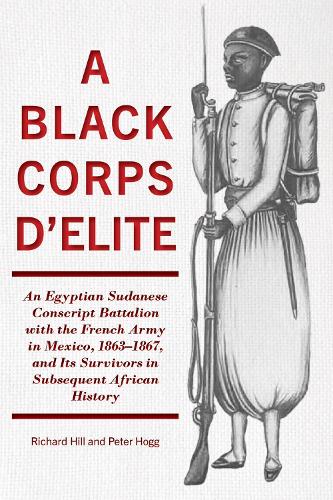 A Black Corps d'Elite: An Egyptian Sudanese Conscript Battalion with the French Army in Mexico, 1863-1867, and its Survivors in Subsequent African History.