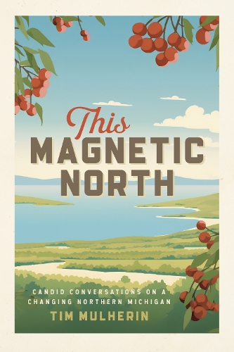 This Magnetic North: Candid Conversations on a Changing Northern Michigan.