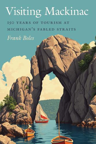 Visiting Mackinac: 150 Years of Tourism at Michigan's Fabled Straits.