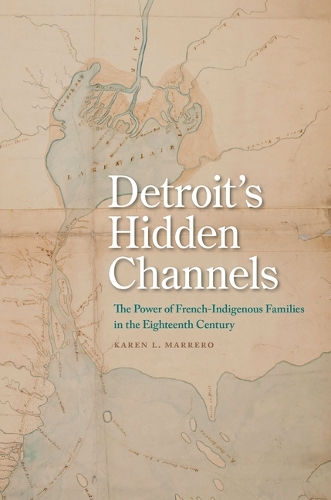 Detroit's Hidden Channels: The Power of French-Indigenous Families in the Eighteenth Century.