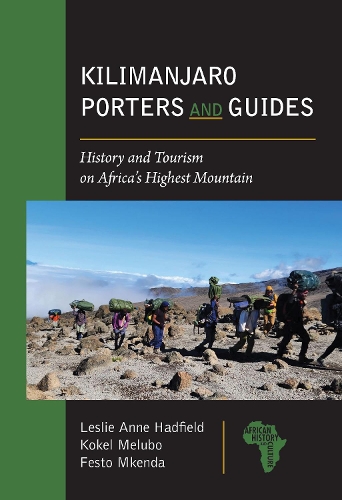 Kilimanjaro Porters and Guides: History and Tourism on Africa's Highest Mountain.