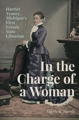 In the Charge of a Woman: Harriet Tenney, Michigan's First Female State Librarian.