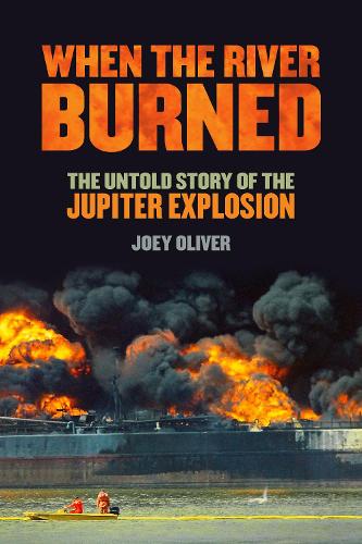 When the River Burned: The Untold Story of the Jupiter Explosion.
