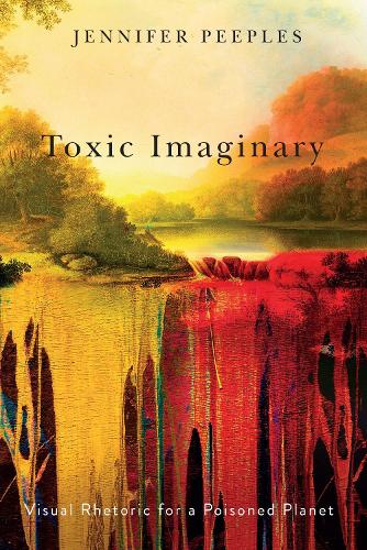 Toxic Imaginary: Visual Rhetoric for a Poisoned Planet.