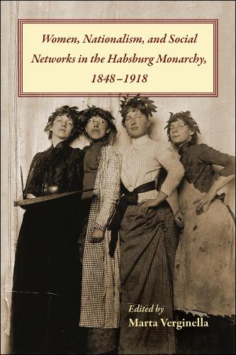 Women, Nationalism, and Social Networks in the Habsburg Monarchy, 1848-1918.