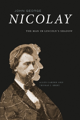 John George Nicolay: The Man in Lincoln's Shadow.