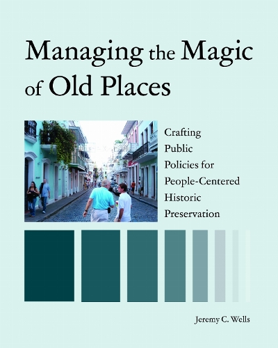 Managing the Magic of Old Places: Crafting Public Policies for Human-Centered Historic Preservation.