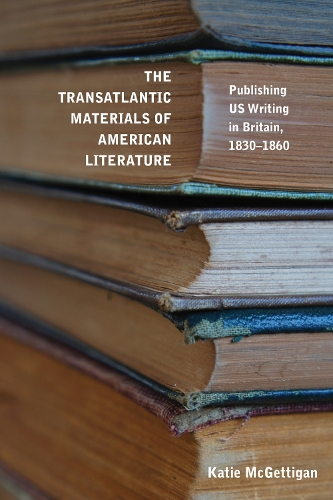 The Transatlantic Materials of American Literature: Publishing US Writing in Britain, 1830-1860.