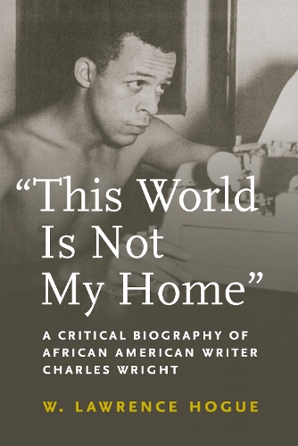 This World Is not My Home: A Critical Biography of African American Writer Charles Wright.