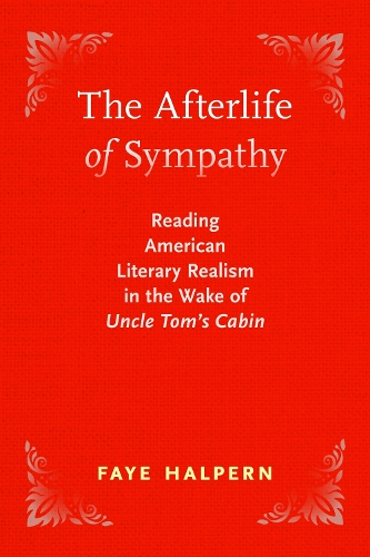 The Afterlife of Sympathy: Reading American Literary Realism in the Wake of "Uncle Tom's Cabin.