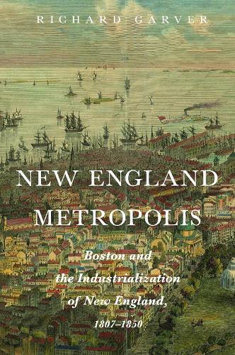New England Metropolis: Boston and the Industrialization of New England, 1807-1850.